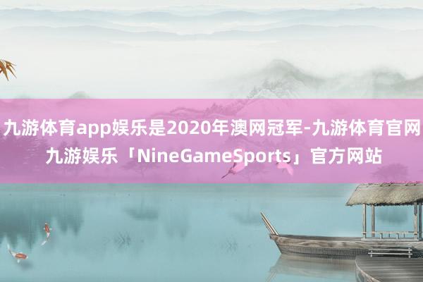 九游体育app娱乐是2020年澳网冠军-九游体育官网 九游娱乐「NineGameSports」官方网站