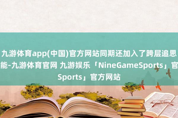 九游体育app(中国)官方网站同期还加入了跨层追思停车功能-九游体育官网 九游娱乐「NineGameSports」官方网站