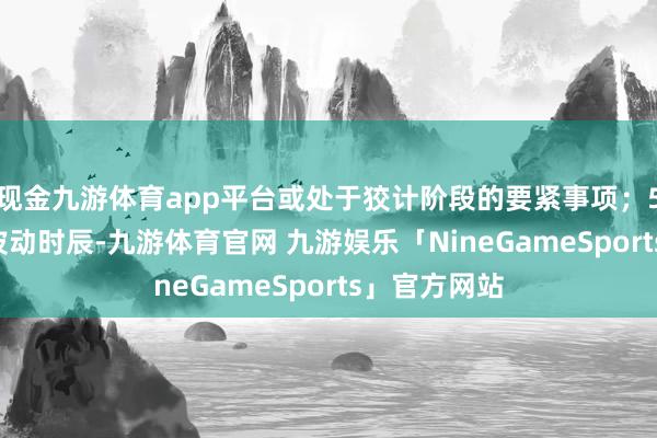 现金九游体育app平台或处于狡计阶段的要紧事项；5. 股票特别波动时辰-九游体育官网 九游娱乐「NineGameSports」官方网站