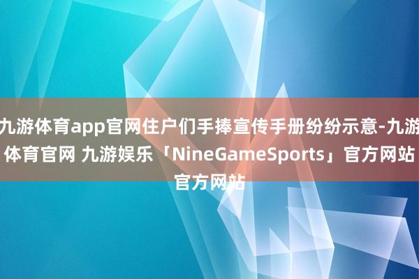 九游体育app官网住户们手捧宣传手册纷纷示意-九游体育官网 九游娱乐「NineGameSports」官方网站