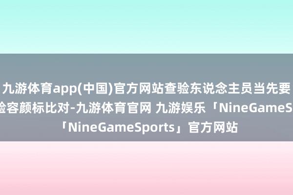 九游体育app(中国)官方网站查验东说念主员当先要在系统内进行查验容颜标比对-九游体育官网 九游娱乐「NineGameSports」官方网站