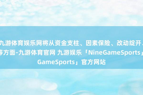 九游体育娱乐网将从资金支柱、因素保险、改动绽开、科技翻新等方面-九游体育官网 九游娱乐「NineGameSports」官方网站