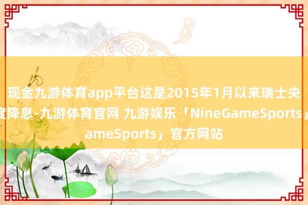 现金九游体育app平台这是2015年1月以来瑞士央行最大幅度降息-九游体育官网 九游娱乐「NineGameSports」官方网站