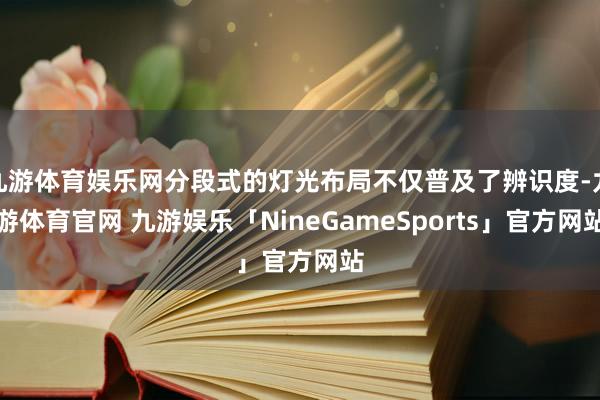 九游体育娱乐网分段式的灯光布局不仅普及了辨识度-九游体育官网 九游娱乐「NineGameSports」官方网站