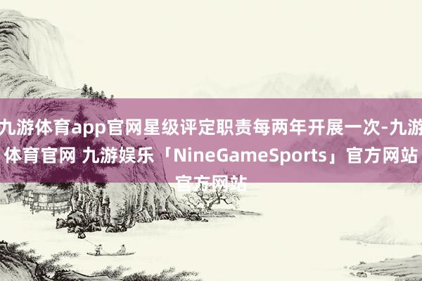 九游体育app官网星级评定职责每两年开展一次-九游体育官网 九游娱乐「NineGameSports」官方网站