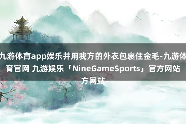 九游体育app娱乐并用我方的外衣包裹住金毛-九游体育官网 九游娱乐「NineGameSports」官方网站