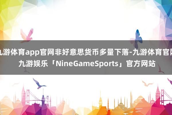 九游体育app官网非好意思货币多量下落-九游体育官网 九游娱乐「NineGameSports」官方网站