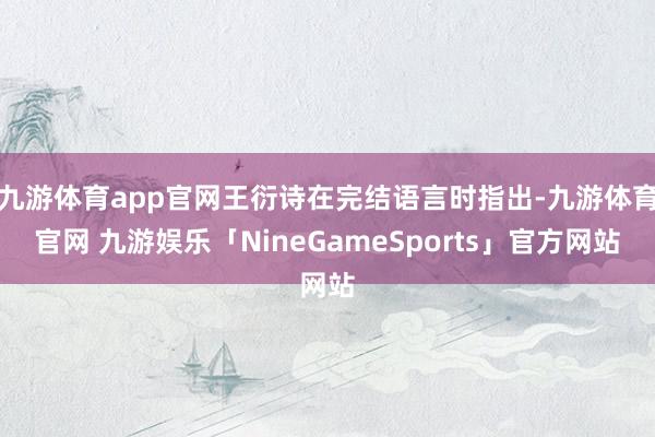 九游体育app官网王衍诗在完结语言时指出-九游体育官网 九游娱乐「NineGameSports」官方网站