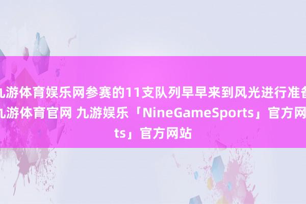 九游体育娱乐网参赛的11支队列早早来到风光进行准备-九游体育官网 九游娱乐「NineGameSports」官方网站