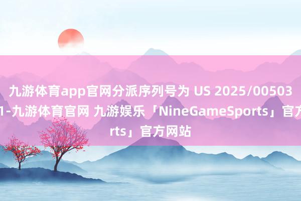 九游体育app官网分派序列号为 US 2025/0050378 A1-九游体育官网 九游娱乐「NineGameSports」官方网站